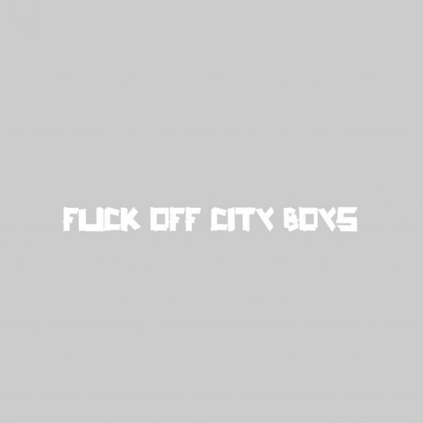 FUCK OFF CITY BOYS